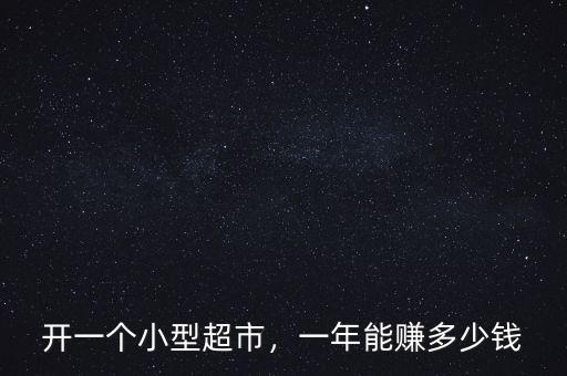 開(kāi)一個(gè)小型超市，一年能賺多少錢