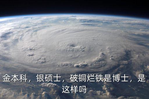 金本科，銀碩士，破銅爛鐵是博士，是這樣嗎