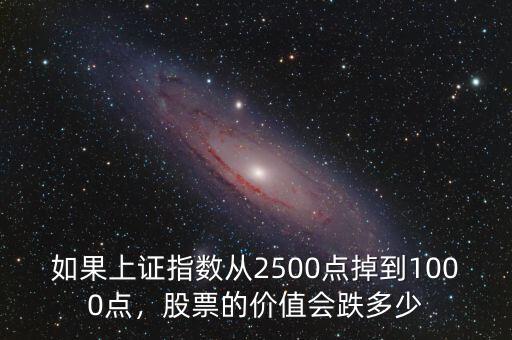 如果上證指數(shù)從2500點(diǎn)掉到1000點(diǎn)，股票的價(jià)值會跌多少