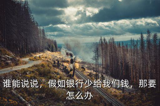 誰能說說，假如銀行少給我們錢，那要怎么辦
