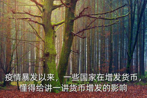 疫情暴發(fā)以來，一些國家在增發(fā)貨幣，懂得給講一講貨幣增發(fā)的影響