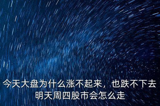 今天大盤為什么漲不起來(lái)，也跌不下去明天周四股市會(huì)怎么走