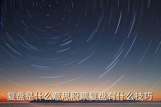 股票復盤什么意思,股票復盤有什么技巧