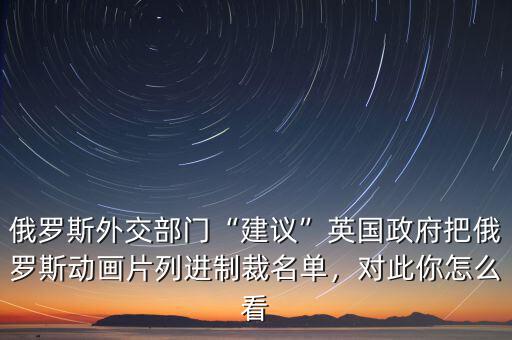 俄羅斯外交部門“建議”英國政府把俄羅斯動畫片列進制裁名單，對此你怎么看