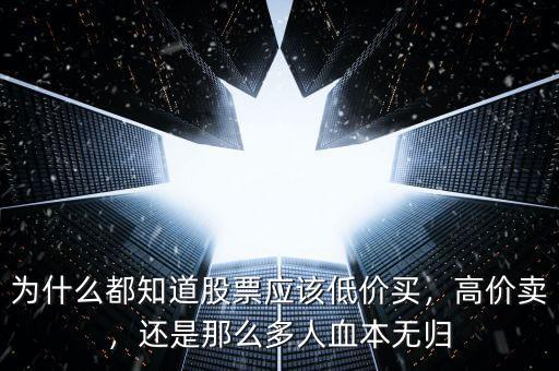 為什么都知道股票應(yīng)該低價買，高價賣，還是那么多人血本無歸