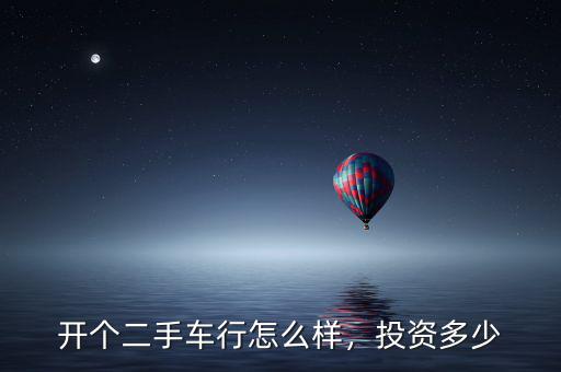開個二手車行怎么樣，投資多少