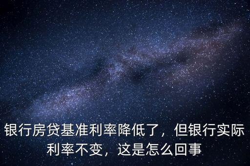 銀行房貸基準(zhǔn)利率降低了，但銀行實(shí)際利率不變，這是怎么回事