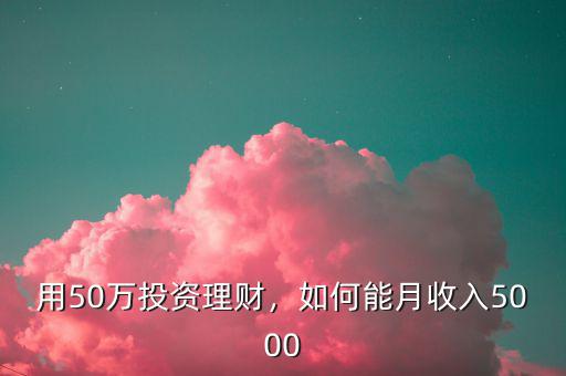 用50萬投資理財，如何能月收入5000