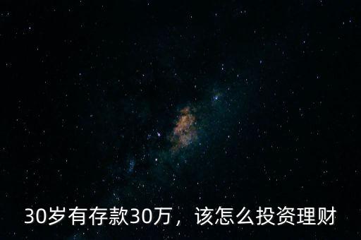 30歲有存款30萬，該怎么投資理財
