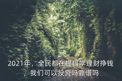 2021年，全民都在提倡學(xué)理財(cái)掙錢，我們可以投資嗎靠譜嗎
