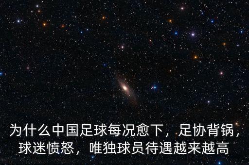 為什么中國足球每況愈下，足協(xié)背鍋，球迷憤怒，唯獨(dú)球員待遇越來越高