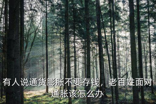 有人說通貨膨脹不要存錢，老百姓面對通脹該怎么辦