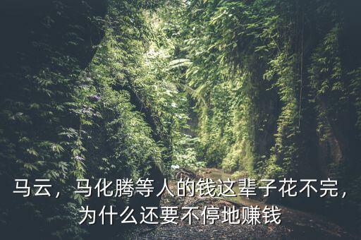 馬云，馬化騰等人的錢這輩子花不完，為什么還要不停地賺錢