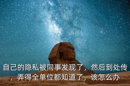 自己的隱私被同事發(fā)現(xiàn)了，然后到處傳，弄得全單位都知道了，該怎么辦