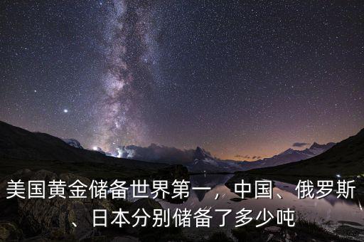 美國黃金儲(chǔ)備世界第一，中國、俄羅斯、日本分別儲(chǔ)備了多少噸