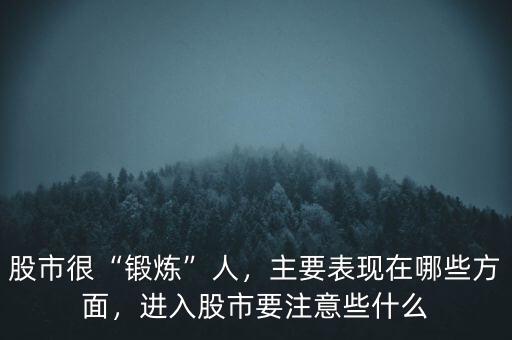 股市很“鍛煉”人，主要表現(xiàn)在哪些方面，進(jìn)入股市要注意些什么