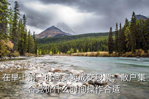 在早上第一時間買賣成交股票，散戶集合競價什么時間操作合適