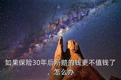 如果保險30年后所賠的錢更不值錢了，怎么辦