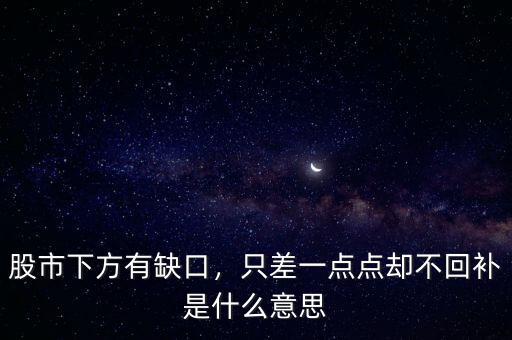 股市下方有缺口，只差一點(diǎn)點(diǎn)卻不回補(bǔ)是什么意思