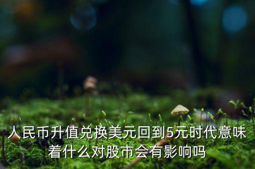 人民幣升值兌換美元回到5元時(shí)代意味著什么對股市會有影響嗎