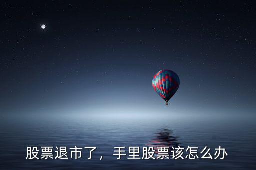 股票退市了，手里股票該怎么辦