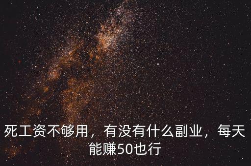 死工資不夠用，有沒有什么副業(yè)，每天能賺50也行