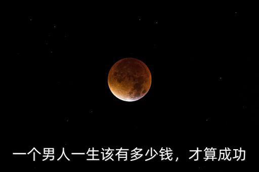 一個(gè)男人一生該有多少錢，才算成功