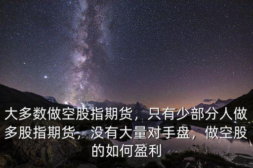 股指期貨怎么掙錢(qián),大多數(shù)做空股指期貨
