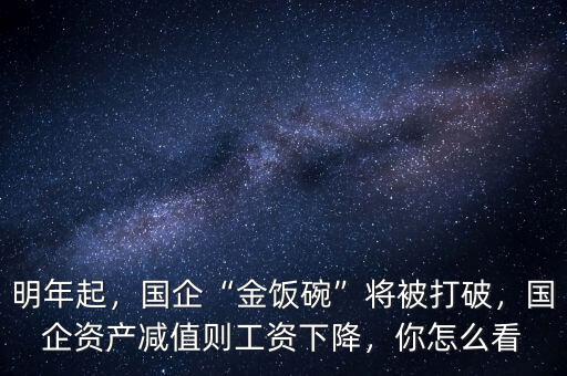 明年起，國企“金飯碗”將被打破，國企資產(chǎn)減值則工資下降，你怎么看