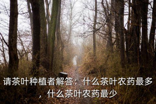 請(qǐng)茶葉種植者解答：什么茶葉農(nóng)藥最多，什么茶葉農(nóng)藥最少