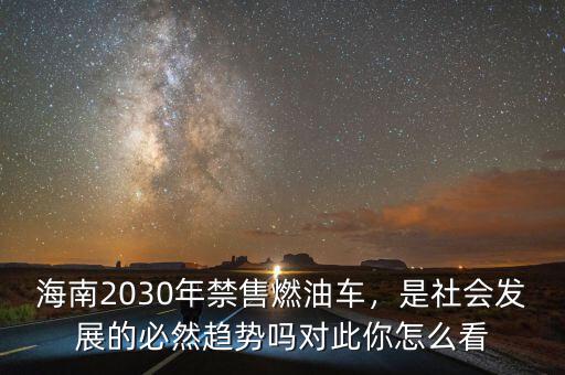 海南2030年禁售燃油車，是社會發(fā)展的必然趨勢嗎對此你怎么看