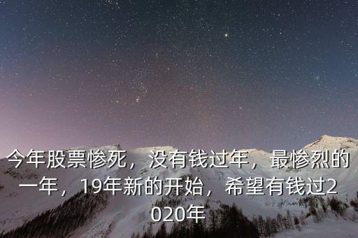 今年股票慘死，沒有錢過年，最慘烈的一年，19年新的開始，希望有錢過2020年