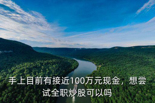手上目前有接近100萬元現(xiàn)金，想嘗試全職炒股可以嗎