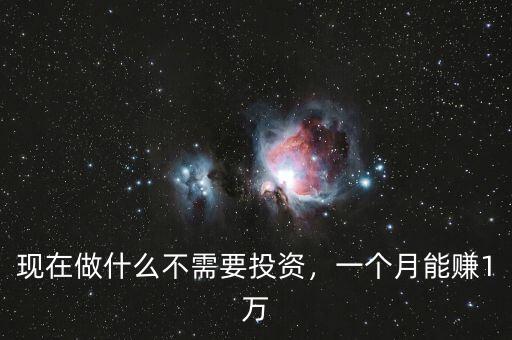 現(xiàn)在做什么不需要投資，一個(gè)月能賺1萬(wàn)