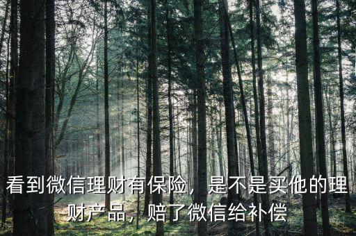 看到微信理財(cái)有保險(xiǎn)，是不是買他的理財(cái)產(chǎn)品，賠了微信給補(bǔ)償