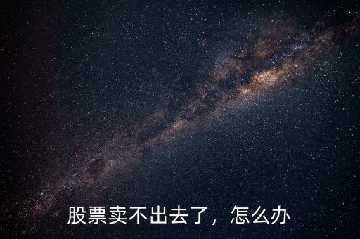 股票賣(mài)不出去了，怎么辦