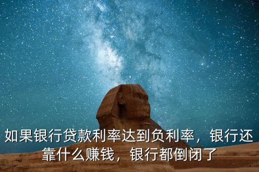 如果銀行貸款利率達(dá)到負(fù)利率，銀行還靠什么賺錢，銀行都倒閉了