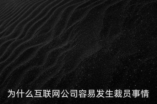 為什么互聯(lián)網公司容易發(fā)生裁員事情