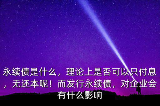 永續(xù)債是什么，理論上是否可以只付息，無還本呢！而發(fā)行永續(xù)債，對企業(yè)會有什么影響