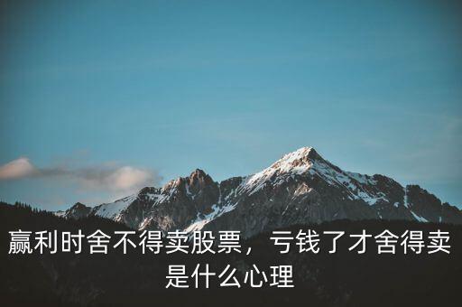 贏利時(shí)舍不得賣股票，虧錢了才舍得賣是什么心理