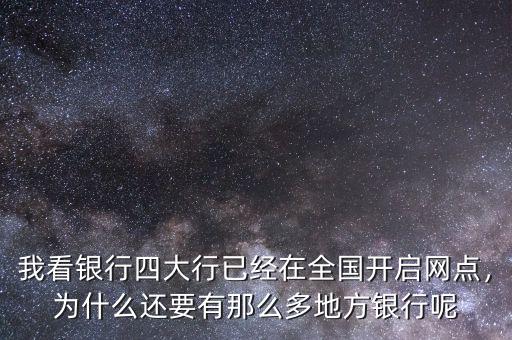 我看銀行四大行已經(jīng)在全國開啟網(wǎng)點，為什么還要有那么多地方銀行呢