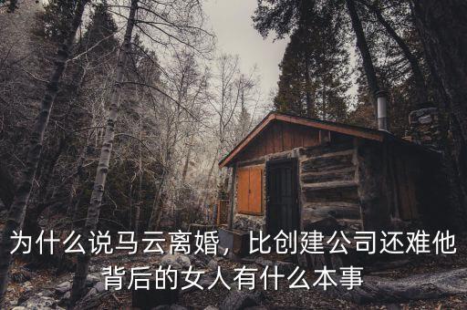 為什么說馬云離婚，比創(chuàng)建公司還難他背后的女人有什么本事