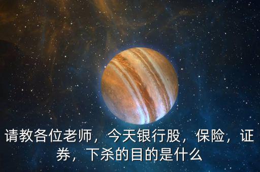 請教各位老師，今天銀行股，保險，證券，下殺的目的是什么