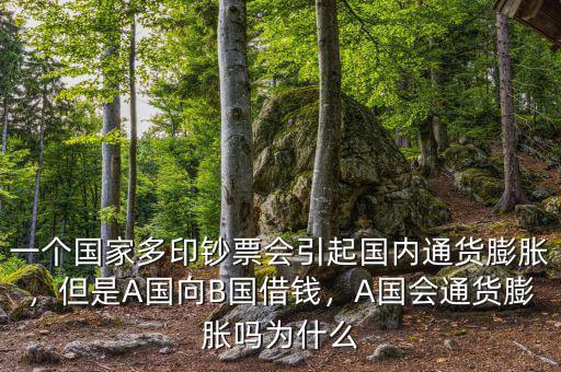 一個(gè)國(guó)家多印鈔票會(huì)引起國(guó)內(nèi)通貨膨脹，但是A國(guó)向B國(guó)借錢(qián)，A國(guó)會(huì)通貨膨脹嗎為什么