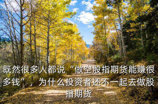 既然很多人都說“做空股指期貨能賺很多錢”，為什么投資者還不一起去做股指期貨