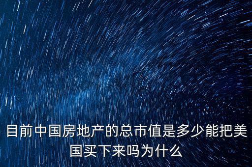 目前中國房地產的總市值是多少能把美國買下來嗎為什么