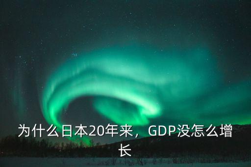 為什么日本20年來(lái)，GDP沒(méi)怎么增長(zhǎng)