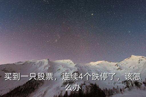 買到一只股票，連續(xù)4個(gè)跌停了，該怎么辦