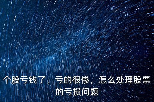 個(gè)股虧錢了，虧的很慘，怎么處理股票的虧損問題