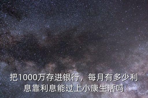 把1000萬存進銀行，每月有多少利息靠利息能過上小康生活嗎